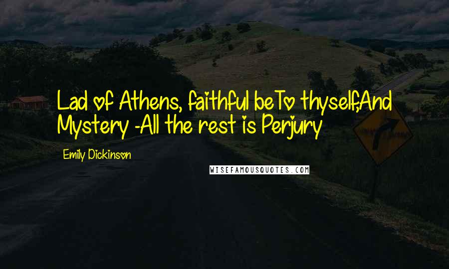 Emily Dickinson Quotes: Lad of Athens, faithful beTo thyself,And Mystery -All the rest is Perjury
