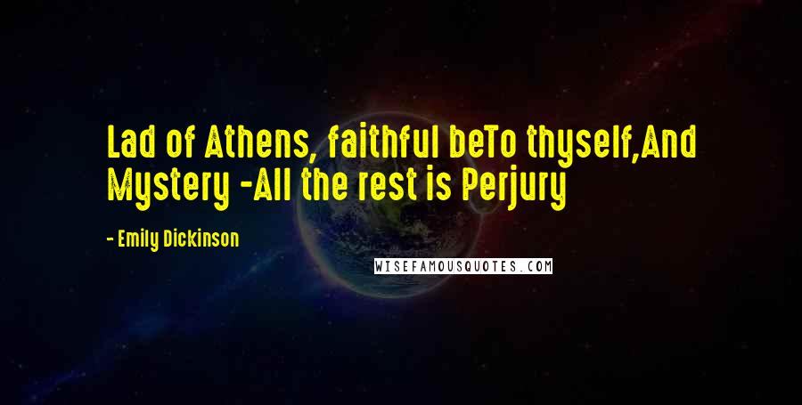 Emily Dickinson Quotes: Lad of Athens, faithful beTo thyself,And Mystery -All the rest is Perjury