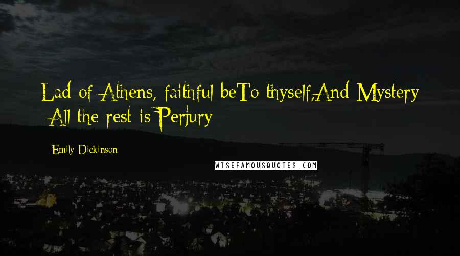 Emily Dickinson Quotes: Lad of Athens, faithful beTo thyself,And Mystery -All the rest is Perjury