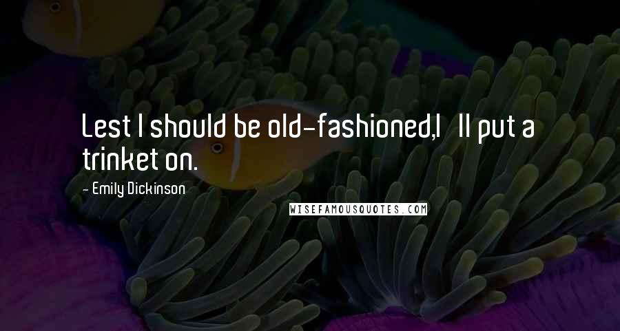 Emily Dickinson Quotes: Lest I should be old-fashioned,I'll put a trinket on.