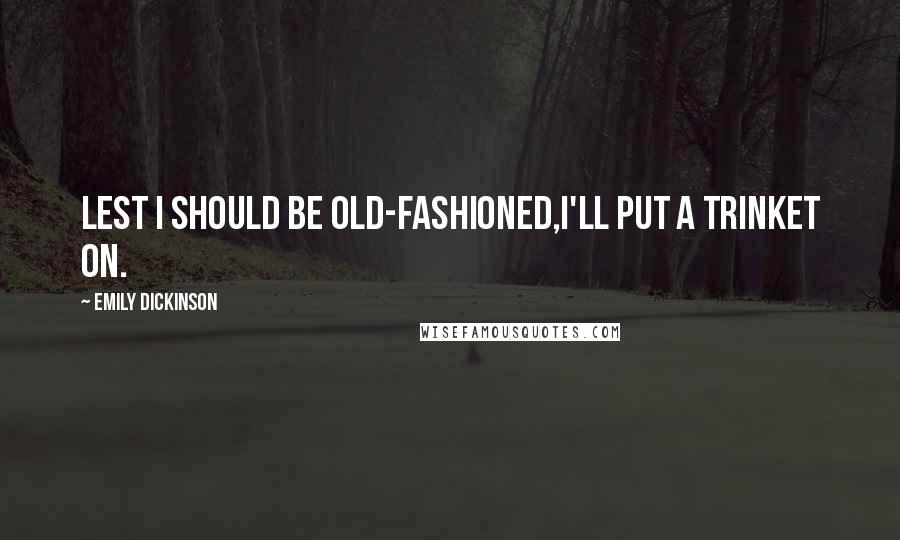 Emily Dickinson Quotes: Lest I should be old-fashioned,I'll put a trinket on.