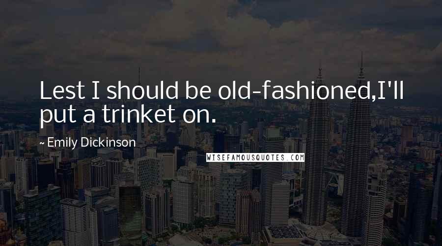 Emily Dickinson Quotes: Lest I should be old-fashioned,I'll put a trinket on.