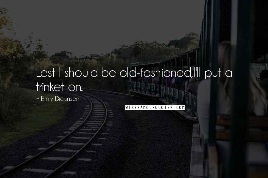 Emily Dickinson Quotes: Lest I should be old-fashioned,I'll put a trinket on.