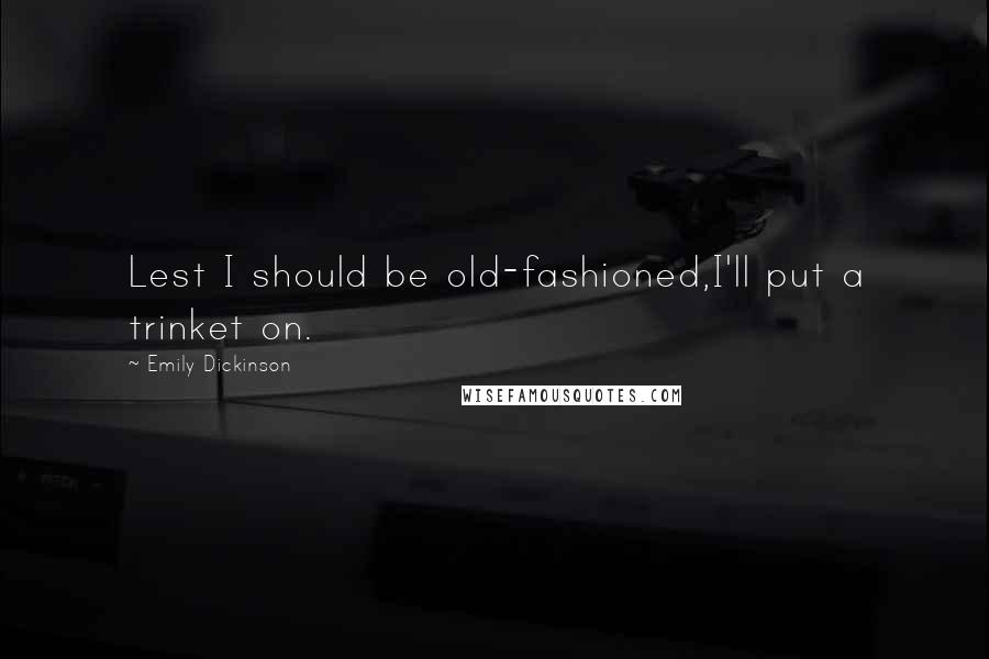 Emily Dickinson Quotes: Lest I should be old-fashioned,I'll put a trinket on.