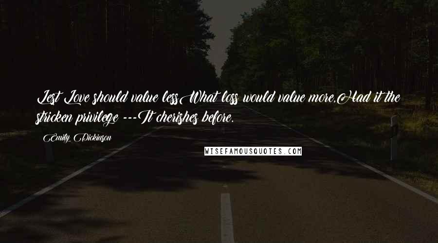 Emily Dickinson Quotes: Lest Love should value lessWhat loss would value more,Had it the stricken privilege ---It cherishes before.