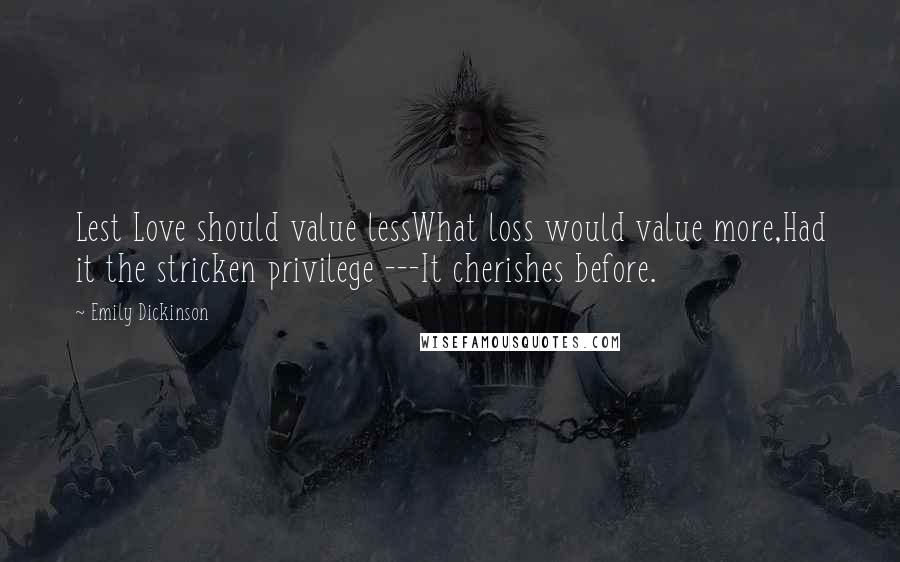 Emily Dickinson Quotes: Lest Love should value lessWhat loss would value more,Had it the stricken privilege ---It cherishes before.