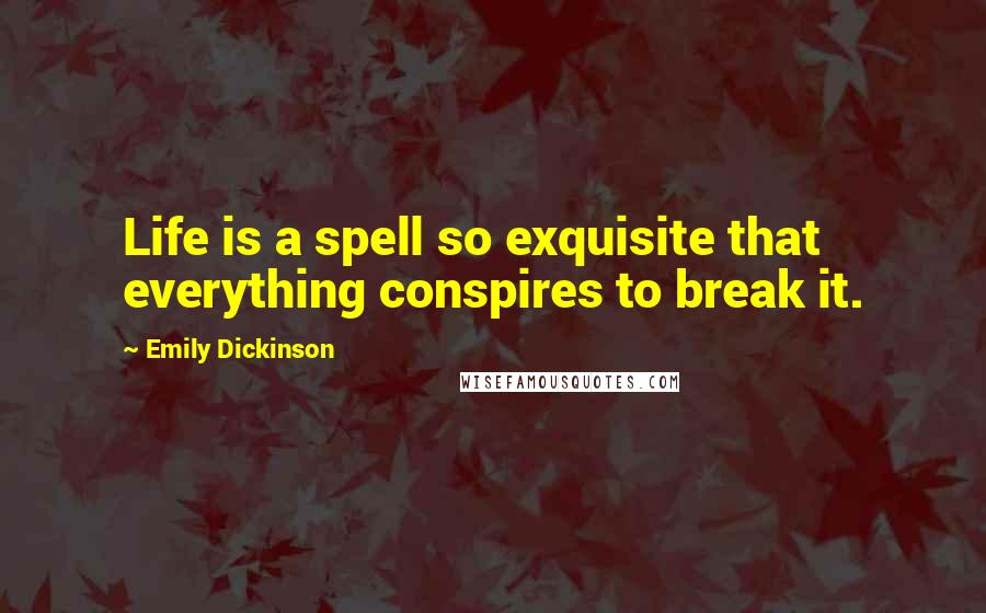 Emily Dickinson Quotes: Life is a spell so exquisite that everything conspires to break it.