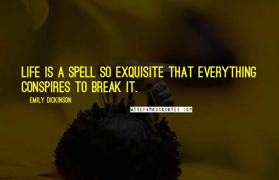 Emily Dickinson Quotes: Life is a spell so exquisite that everything conspires to break it.