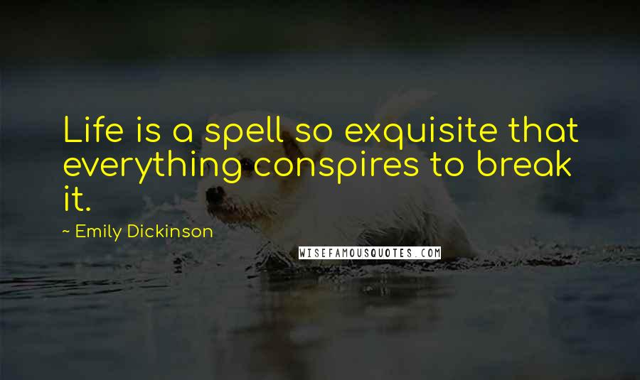 Emily Dickinson Quotes: Life is a spell so exquisite that everything conspires to break it.