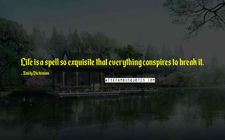 Emily Dickinson Quotes: Life is a spell so exquisite that everything conspires to break it.