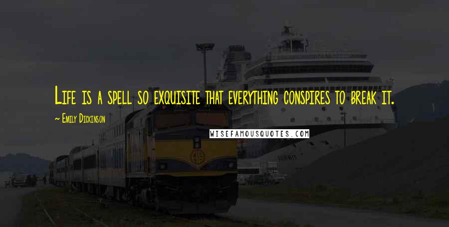 Emily Dickinson Quotes: Life is a spell so exquisite that everything conspires to break it.
