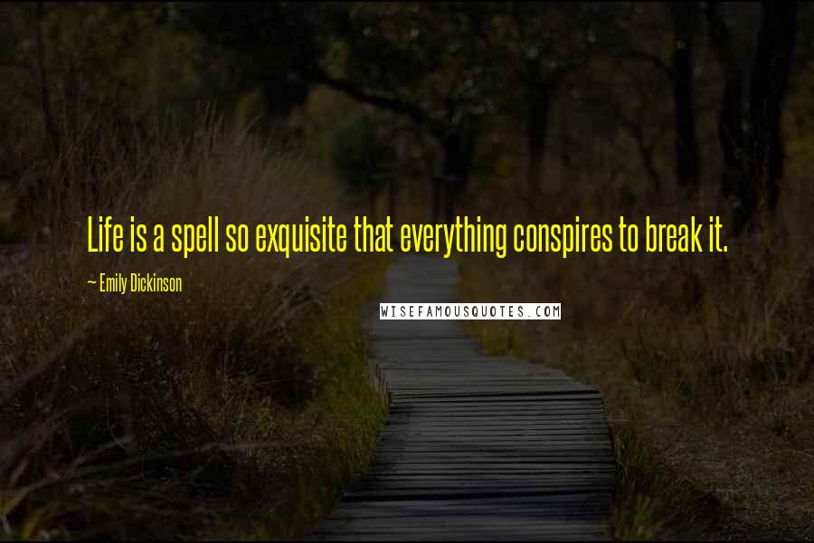 Emily Dickinson Quotes: Life is a spell so exquisite that everything conspires to break it.