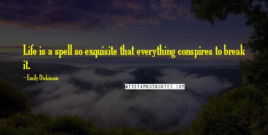 Emily Dickinson Quotes: Life is a spell so exquisite that everything conspires to break it.