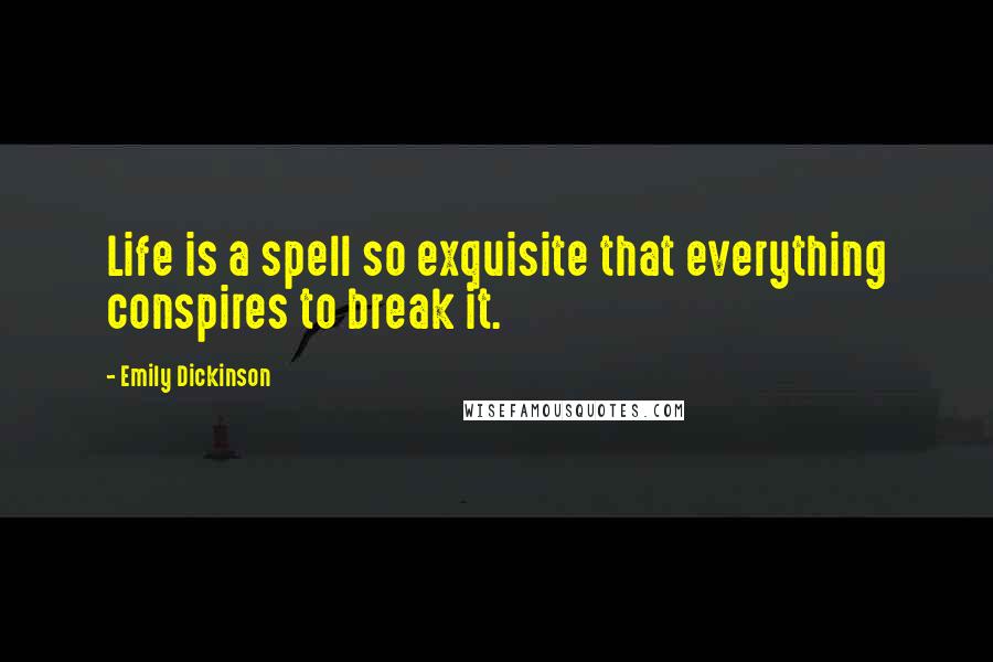 Emily Dickinson Quotes: Life is a spell so exquisite that everything conspires to break it.