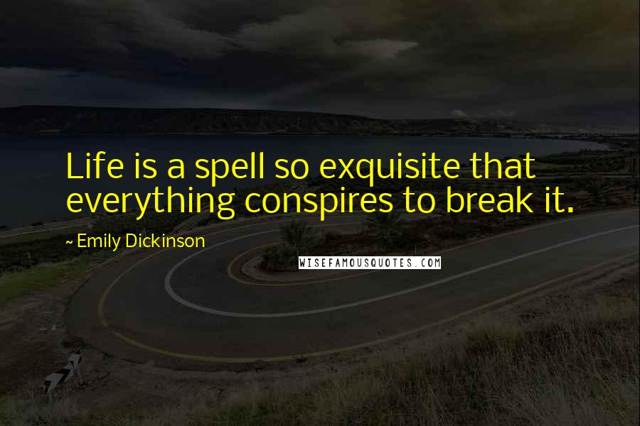Emily Dickinson Quotes: Life is a spell so exquisite that everything conspires to break it.