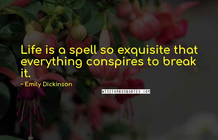 Emily Dickinson Quotes: Life is a spell so exquisite that everything conspires to break it.