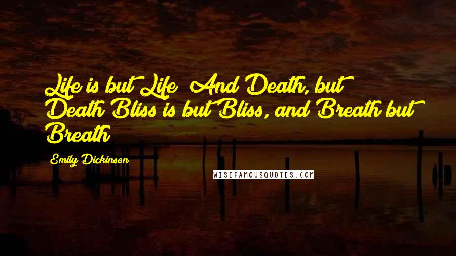 Emily Dickinson Quotes: Life is but Life! And Death, but Death!Bliss is but Bliss, and Breath but Breath!