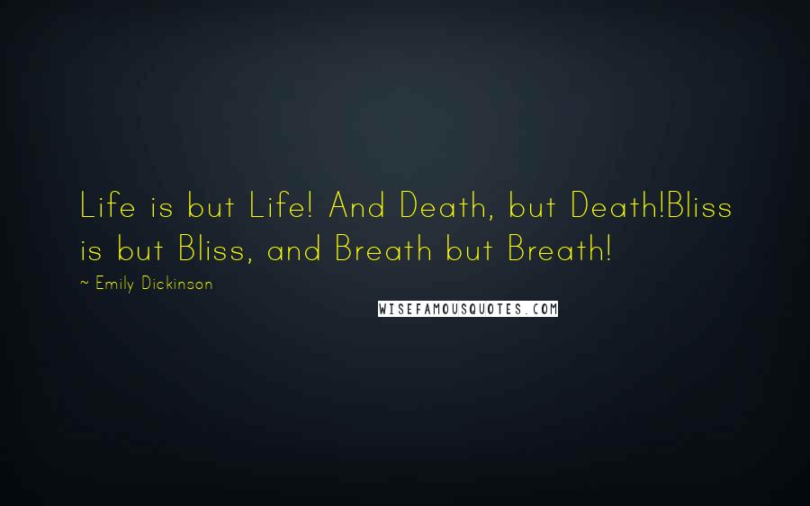 Emily Dickinson Quotes: Life is but Life! And Death, but Death!Bliss is but Bliss, and Breath but Breath!