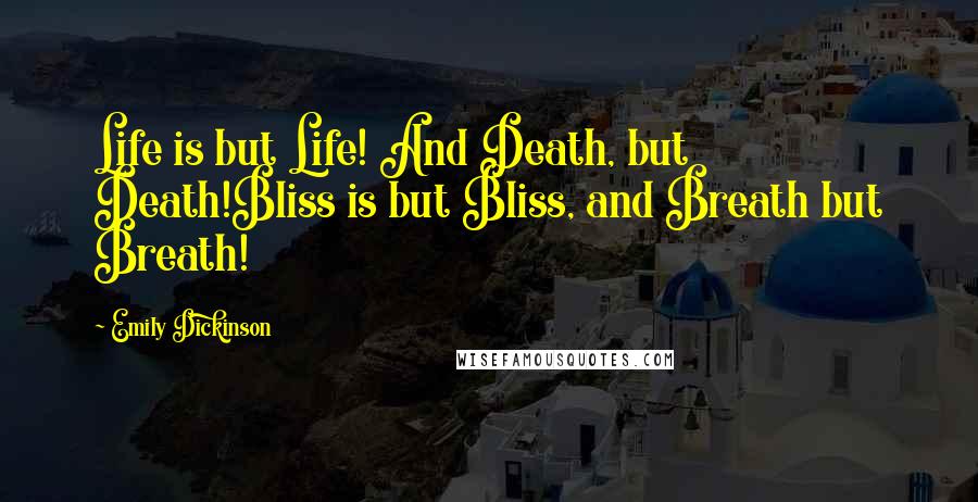 Emily Dickinson Quotes: Life is but Life! And Death, but Death!Bliss is but Bliss, and Breath but Breath!