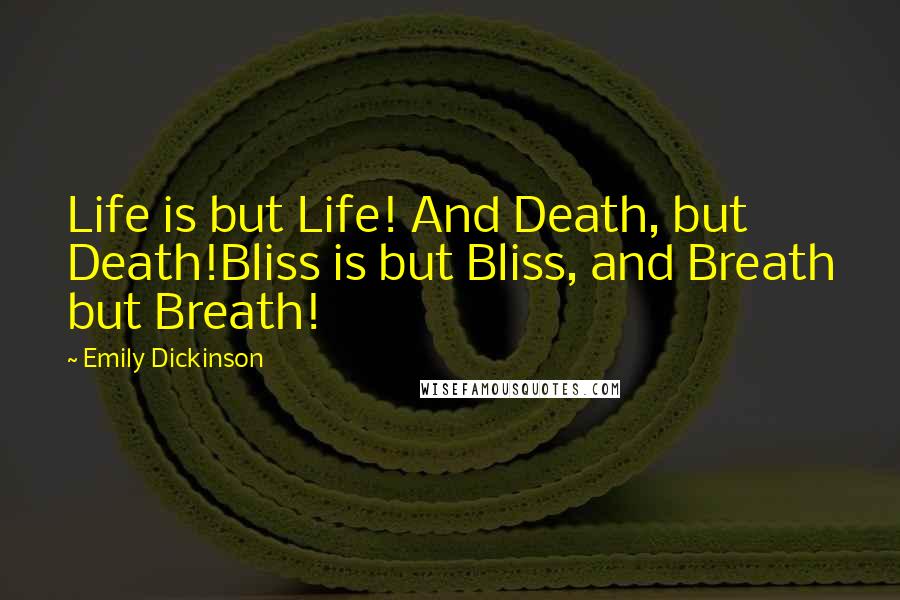 Emily Dickinson Quotes: Life is but Life! And Death, but Death!Bliss is but Bliss, and Breath but Breath!