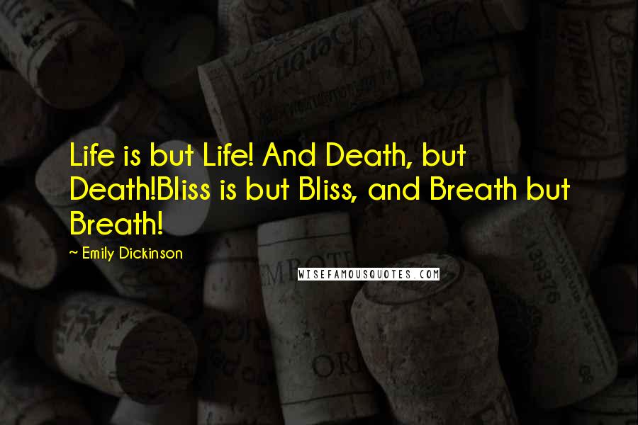 Emily Dickinson Quotes: Life is but Life! And Death, but Death!Bliss is but Bliss, and Breath but Breath!