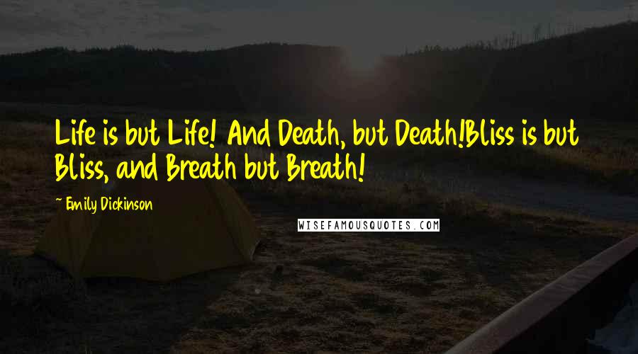 Emily Dickinson Quotes: Life is but Life! And Death, but Death!Bliss is but Bliss, and Breath but Breath!