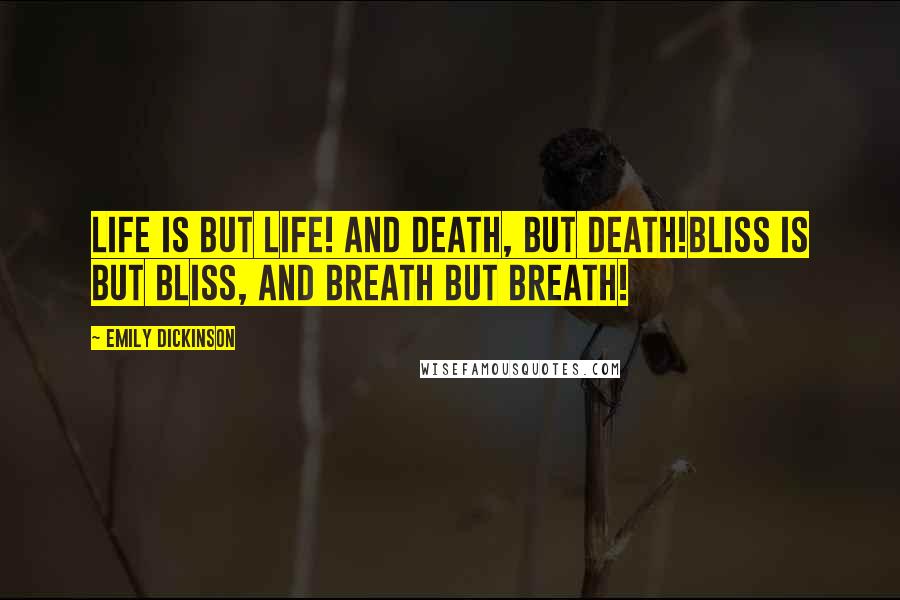 Emily Dickinson Quotes: Life is but Life! And Death, but Death!Bliss is but Bliss, and Breath but Breath!