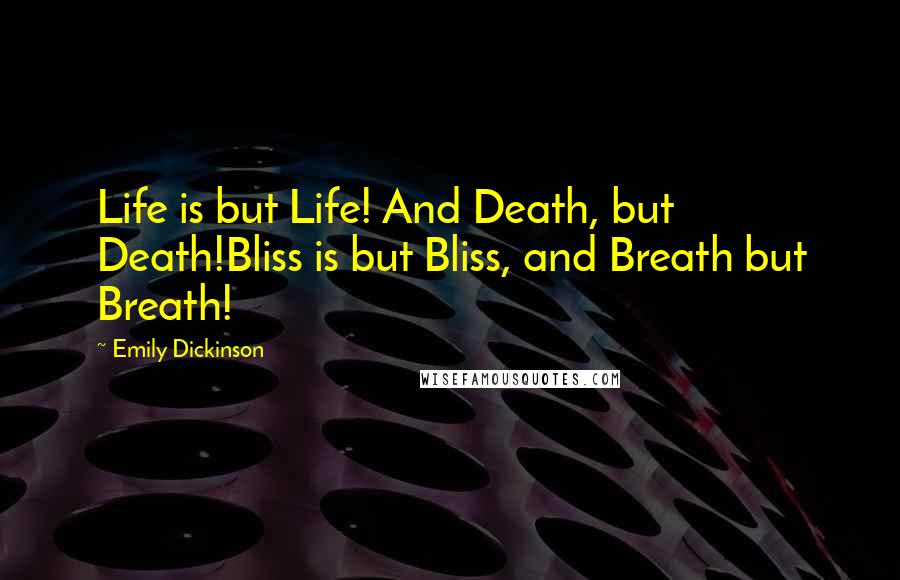 Emily Dickinson Quotes: Life is but Life! And Death, but Death!Bliss is but Bliss, and Breath but Breath!