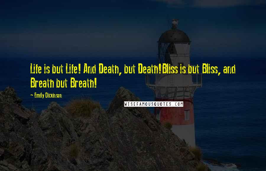Emily Dickinson Quotes: Life is but Life! And Death, but Death!Bliss is but Bliss, and Breath but Breath!