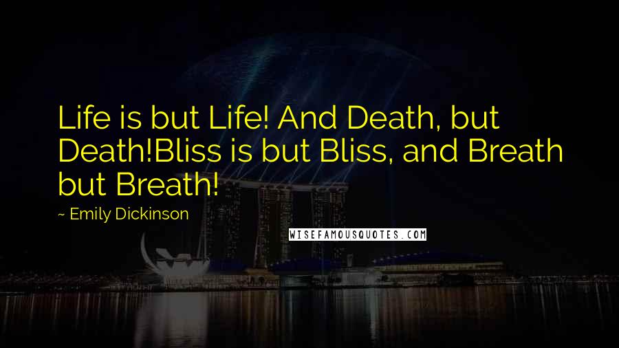 Emily Dickinson Quotes: Life is but Life! And Death, but Death!Bliss is but Bliss, and Breath but Breath!