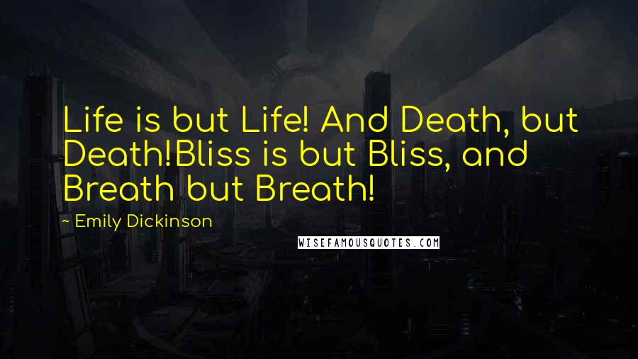 Emily Dickinson Quotes: Life is but Life! And Death, but Death!Bliss is but Bliss, and Breath but Breath!