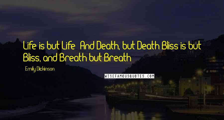 Emily Dickinson Quotes: Life is but Life! And Death, but Death!Bliss is but Bliss, and Breath but Breath!