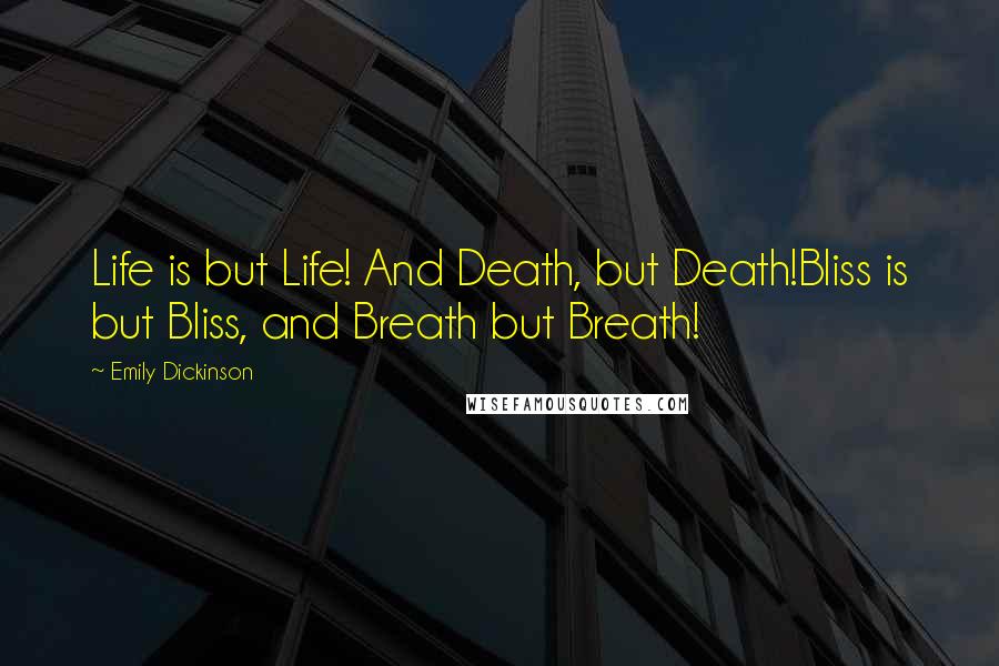 Emily Dickinson Quotes: Life is but Life! And Death, but Death!Bliss is but Bliss, and Breath but Breath!