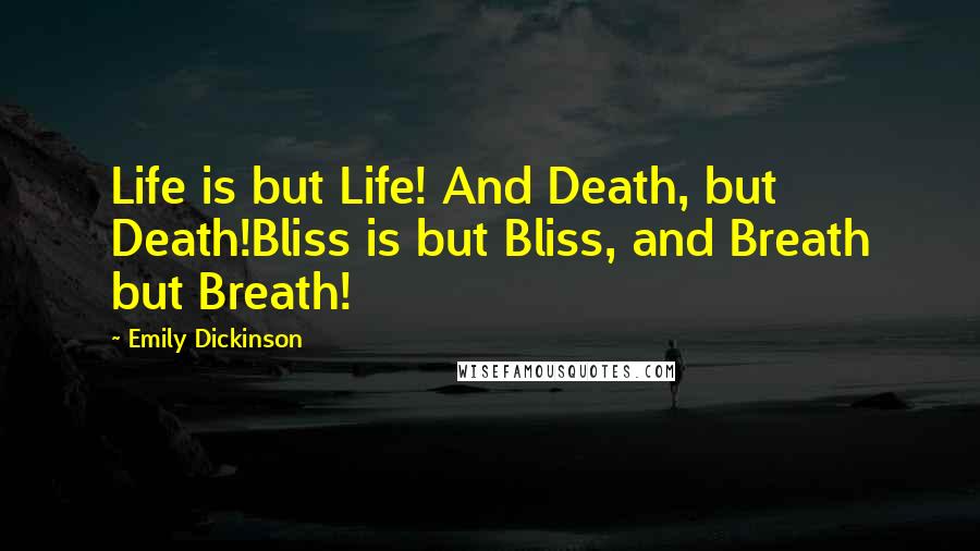 Emily Dickinson Quotes: Life is but Life! And Death, but Death!Bliss is but Bliss, and Breath but Breath!