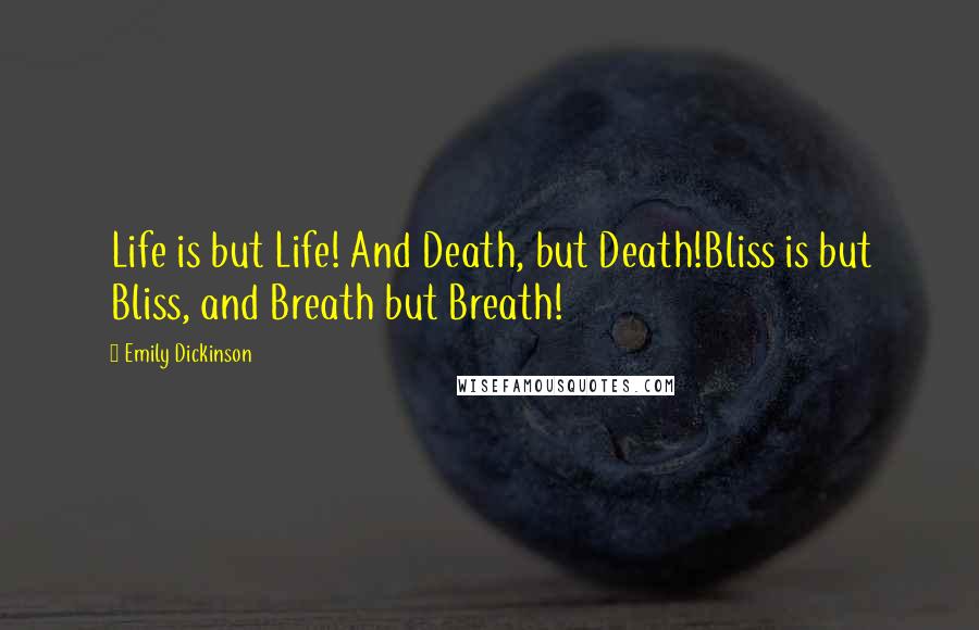 Emily Dickinson Quotes: Life is but Life! And Death, but Death!Bliss is but Bliss, and Breath but Breath!