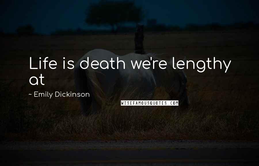 Emily Dickinson Quotes: Life is death we're lengthy at