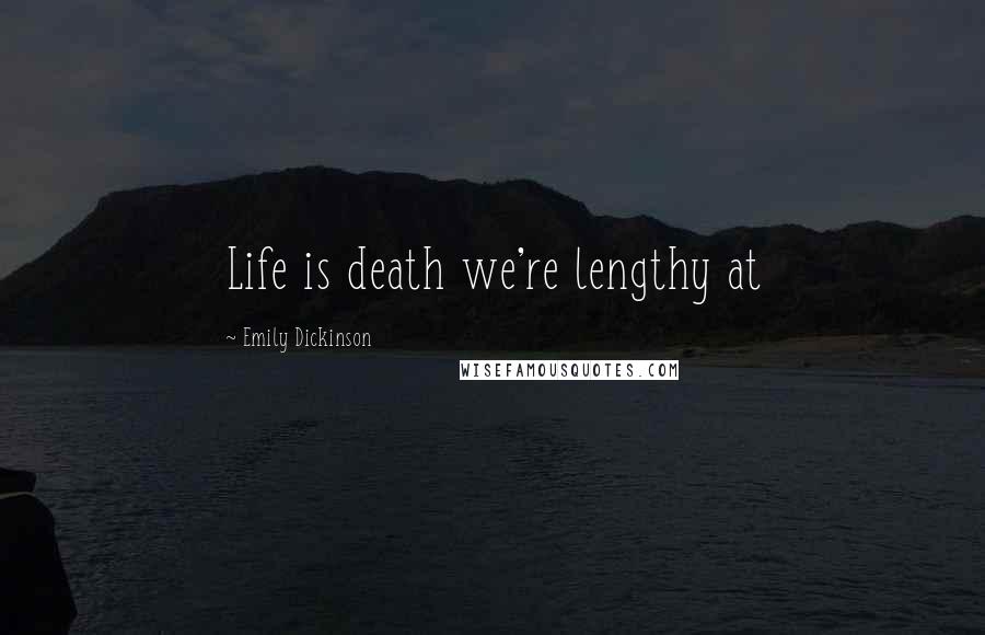 Emily Dickinson Quotes: Life is death we're lengthy at