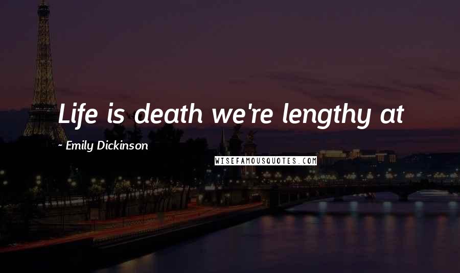 Emily Dickinson Quotes: Life is death we're lengthy at