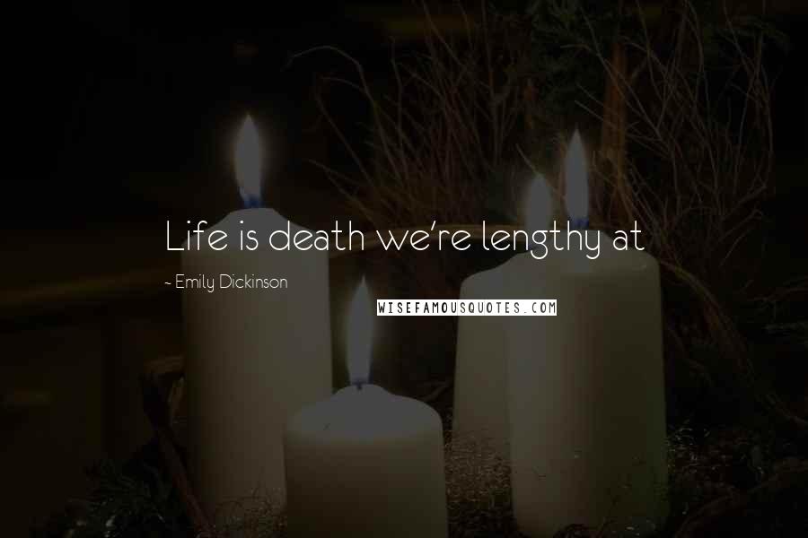 Emily Dickinson Quotes: Life is death we're lengthy at