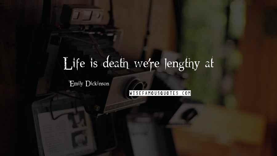 Emily Dickinson Quotes: Life is death we're lengthy at