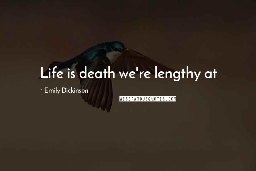 Emily Dickinson Quotes: Life is death we're lengthy at