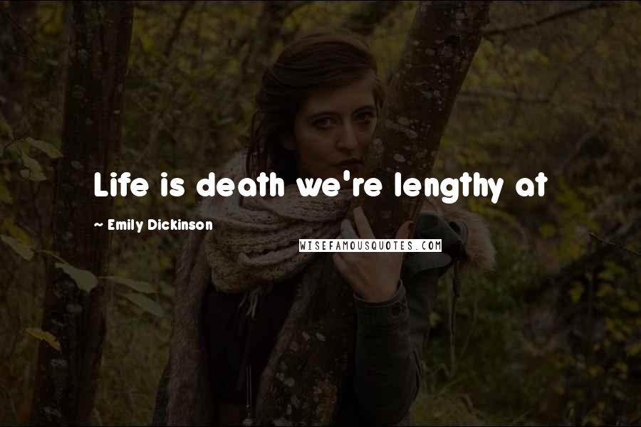 Emily Dickinson Quotes: Life is death we're lengthy at