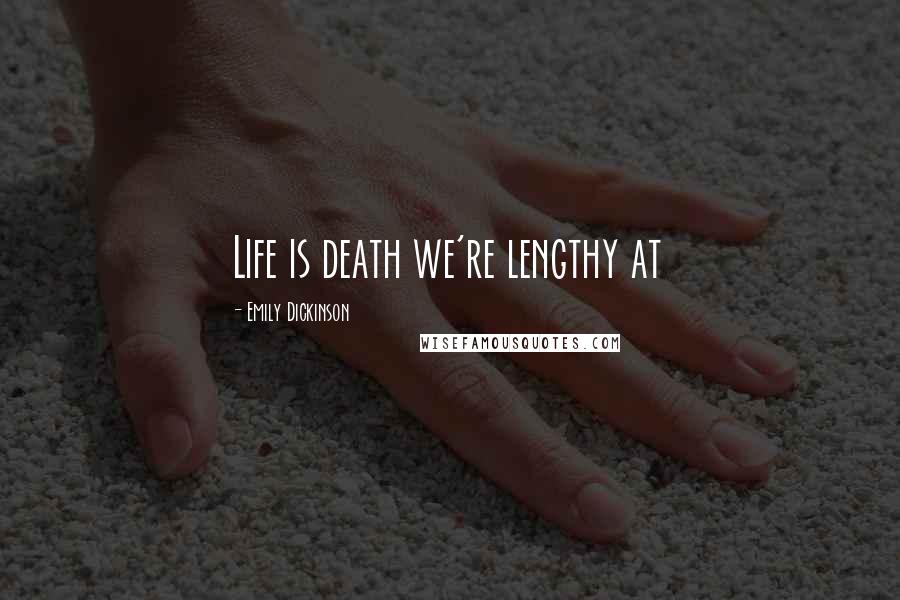 Emily Dickinson Quotes: Life is death we're lengthy at