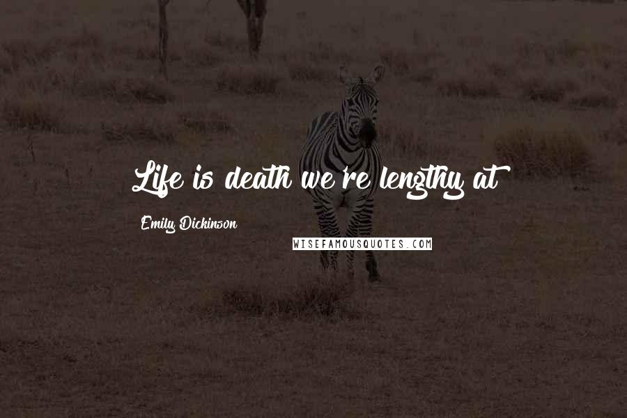 Emily Dickinson Quotes: Life is death we're lengthy at