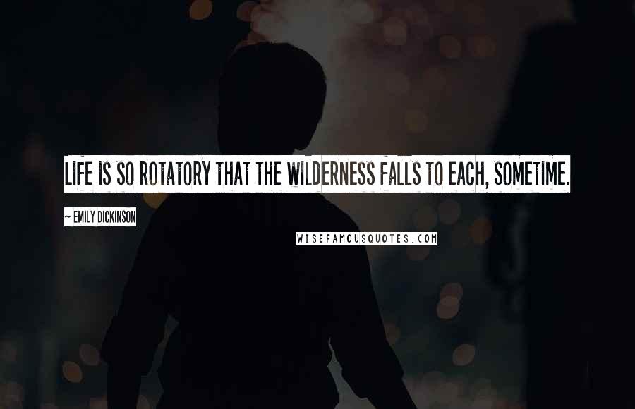 Emily Dickinson Quotes: Life is so rotatory that the wilderness falls to each, sometime.