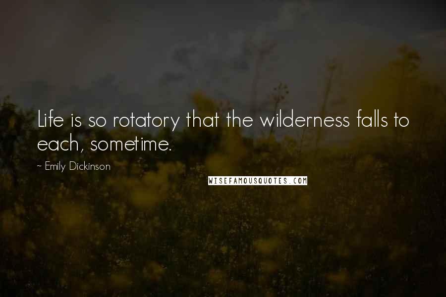 Emily Dickinson Quotes: Life is so rotatory that the wilderness falls to each, sometime.