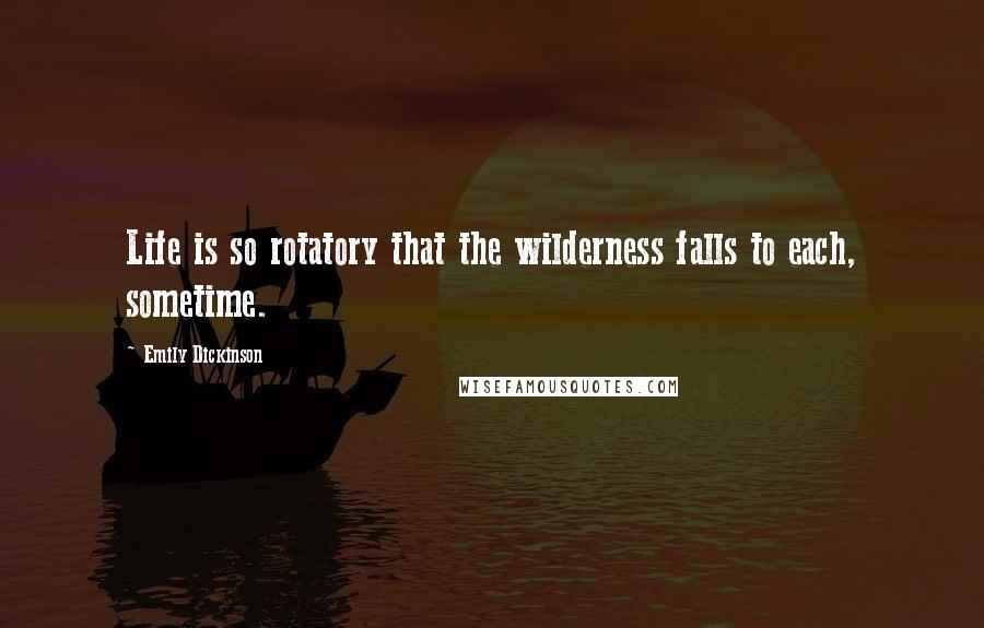 Emily Dickinson Quotes: Life is so rotatory that the wilderness falls to each, sometime.