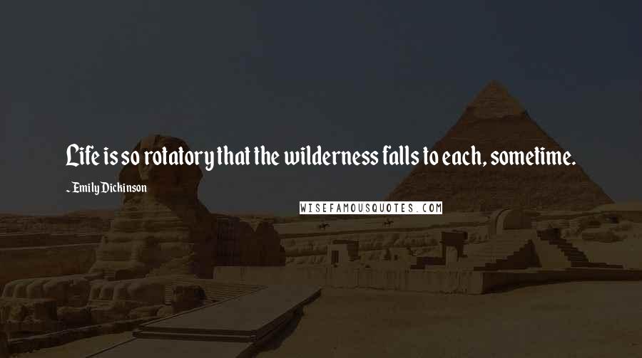 Emily Dickinson Quotes: Life is so rotatory that the wilderness falls to each, sometime.