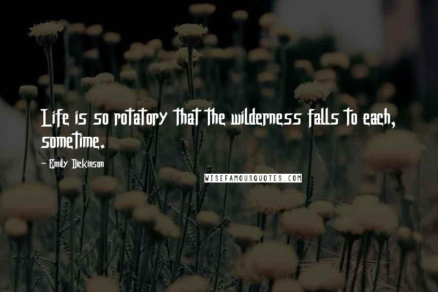 Emily Dickinson Quotes: Life is so rotatory that the wilderness falls to each, sometime.