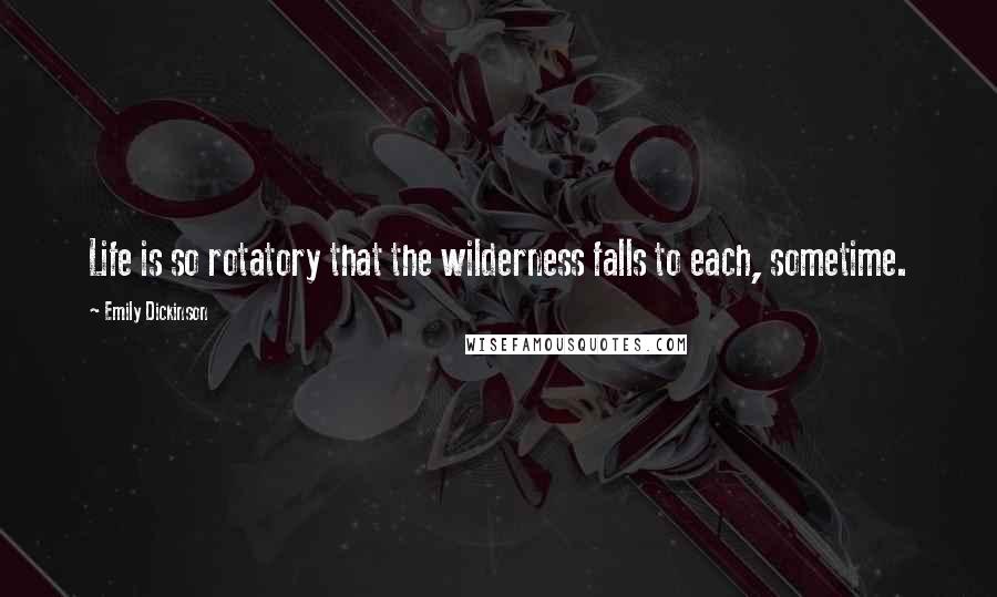 Emily Dickinson Quotes: Life is so rotatory that the wilderness falls to each, sometime.